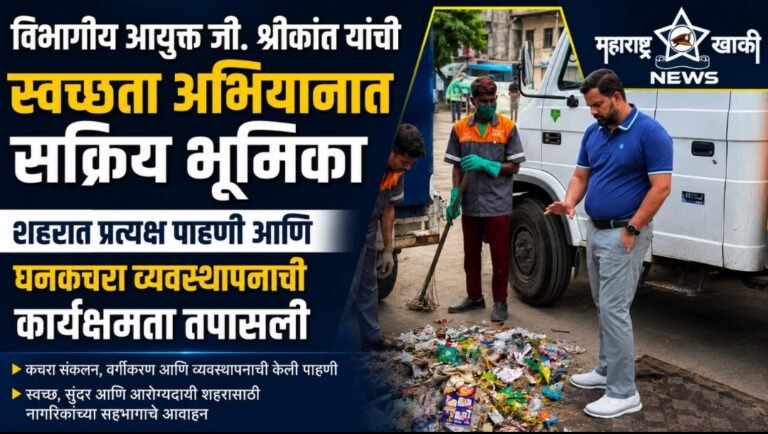 विभागीय आयुक्त जी. श्रीकांत यांची स्वच्छता अभियानात सक्रिय भूमिका, शहरात प्रत्यक्ष पाहणी आणि घनकचरा व्यवस्थापनाची कार्यक्षमता तपासली