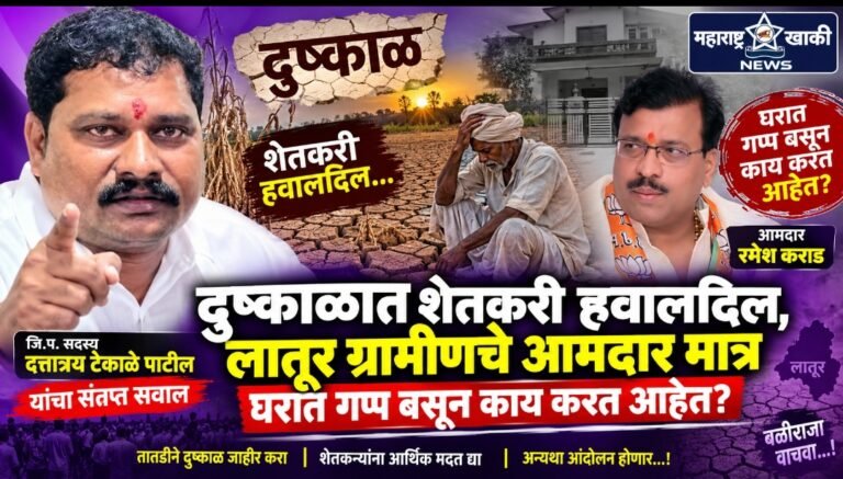 दुष्काळात शेतकरी हवालदिल, लातूर ग्रामीणचे आमदार मात्र घरात गप्प बसून काय करत आहेत? जि.प. सदस्य दत्तात्रय टेकाळे पाटील यांचा संतप्त सवाल